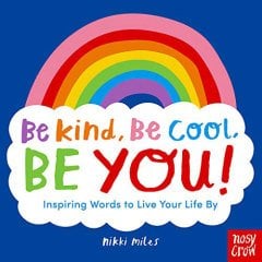 Be Kind, Be Cool, Be You: Inspiring Words to Live Your Life By