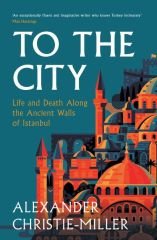 To The City: Life and Death Along the Ancient Walls of Istanbul