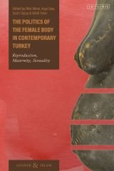 Politics of the Female Body in Contemporary Turkey: Reproduction, Maternity, Sexuality