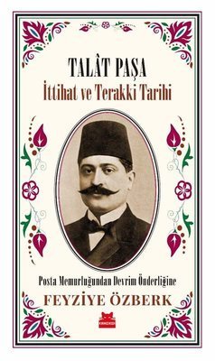 Talat Paşa - İttihat ve Terakki Tarihi - Feyziye Özberk