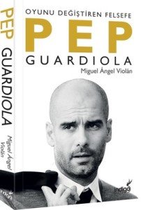 Pep Guardiola: Oyunu Değiştiren Felsefe - Miguel Angel Violan