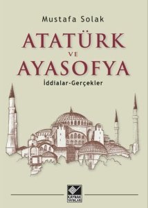 Atatürk ve Ayasofya - İddialar ve Gerçekler -  Mustafa Solak