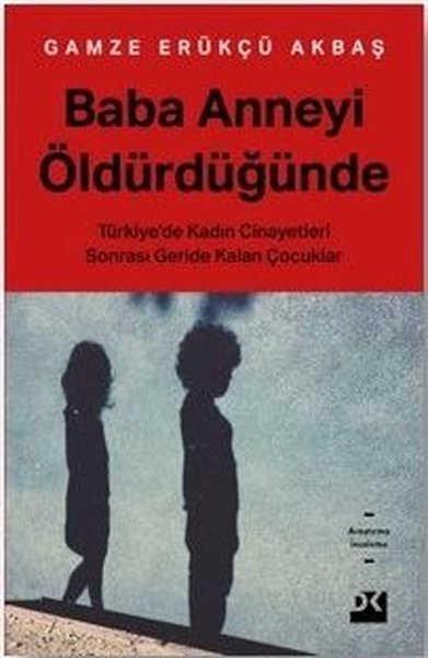 Baba Anneyi Öldürdüğünde: Türkiye'de Kadın Cinayetleri Sonrası Geride Kalan Çocuklar - Gamze Erükçü Akbaş