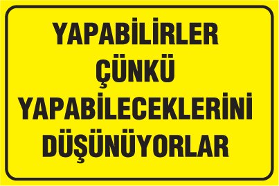 YAPABİLİRLER ÇÜNKÜ YAPABİLECEKLERİNİ DÜŞÜNÜYORLAR