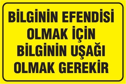 BİLGİNİN EFENDİSİ OLMAK İÇİN BİLGİNİN UŞAĞI OLMAK GEREKİR