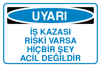 İŞ KAZASI RİSKİ VARSA HİÇBİR ŞEY ACİL DEĞİLDİR