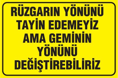 RÜZGARIN YÖNÜNÜ TAYİN EDEMEYİZ AMA GEMİNİN YÖNÜNÜ DEĞİŞTİREBİLİRİZ