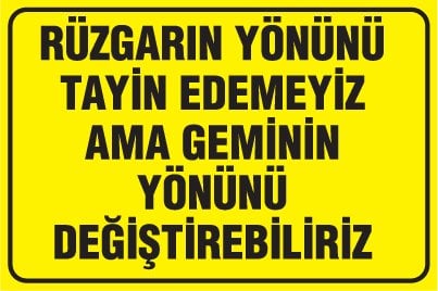 RÜZGARIN YÖNÜNÜ TAYİN EDEMEYİZ AMA GEMİNİN YÖNÜNÜ DEĞİŞTİREBİLİRİZ