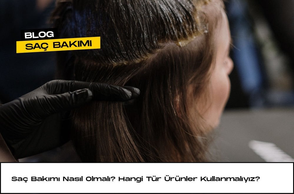 Saç Bakımı Nasıl Olmalı? Hangi Tür Ürünler Kullanmalıyız?