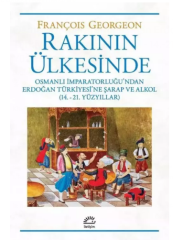 Rakının Ülkesinde Osmanlı İmparatorluğu’ndan Erdoğan Türkiyesi’ne Şarap ve Alkol (14.-21. Yüzyıllar)