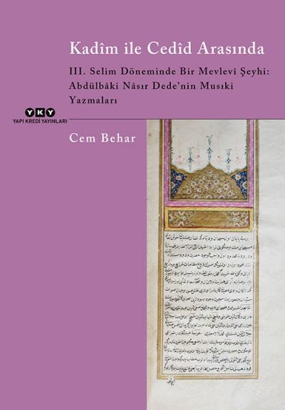 Kadîm ile Cedîd Arasında – III. Selim Döneminde Bir Mevlevi Şeyhi: Abdülbâki Nâsır Dede’nin Musıki Yazmaları