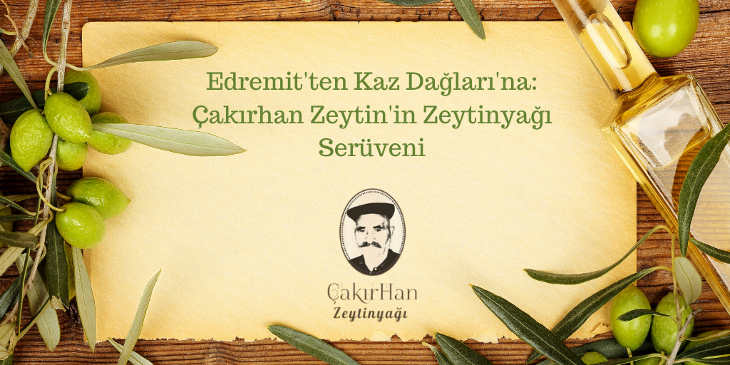 Edremit'ten Kaz Dağları'na: Çakırhan Zeytin'in Zeytinyağı Serüveni