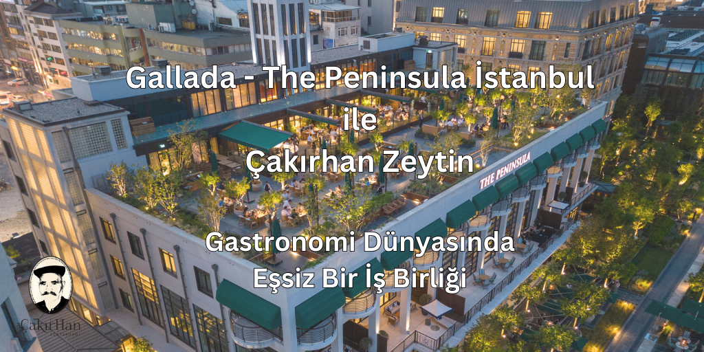 Gallada - The Peninsula İstanbul ile Çakırhan Zeytin: Gastronomi Dünyasında Eşsiz Bir İş Birliği