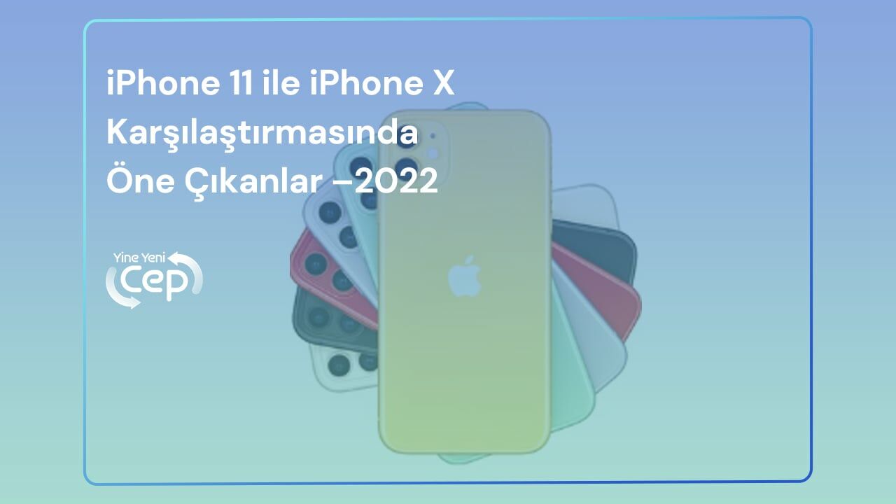 iPhone 11 ile iPhone X Karşılaştırmasında Öne Çıkanlar – 2022