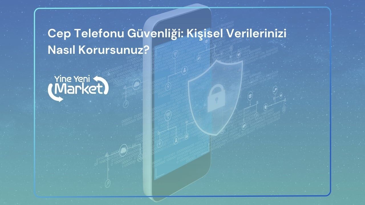 Cep Telefonu Güvenliği: Kişisel Verilerinizi Nasıl Korursunuz?