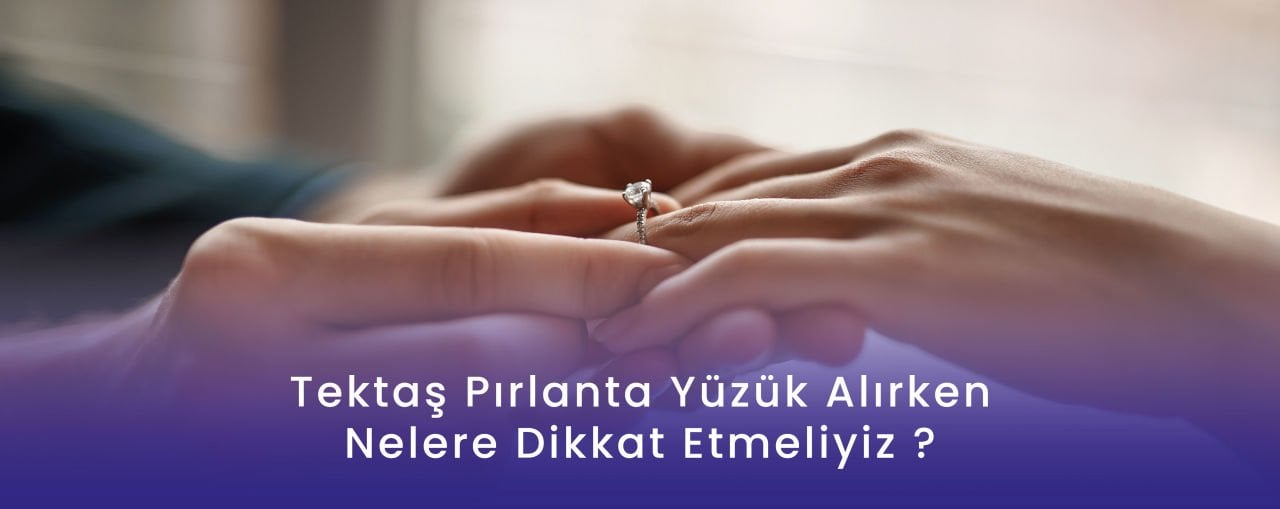 Pırlanta Tektaş Yüzük Alırken Dikkat Edilmesi Gerekenler