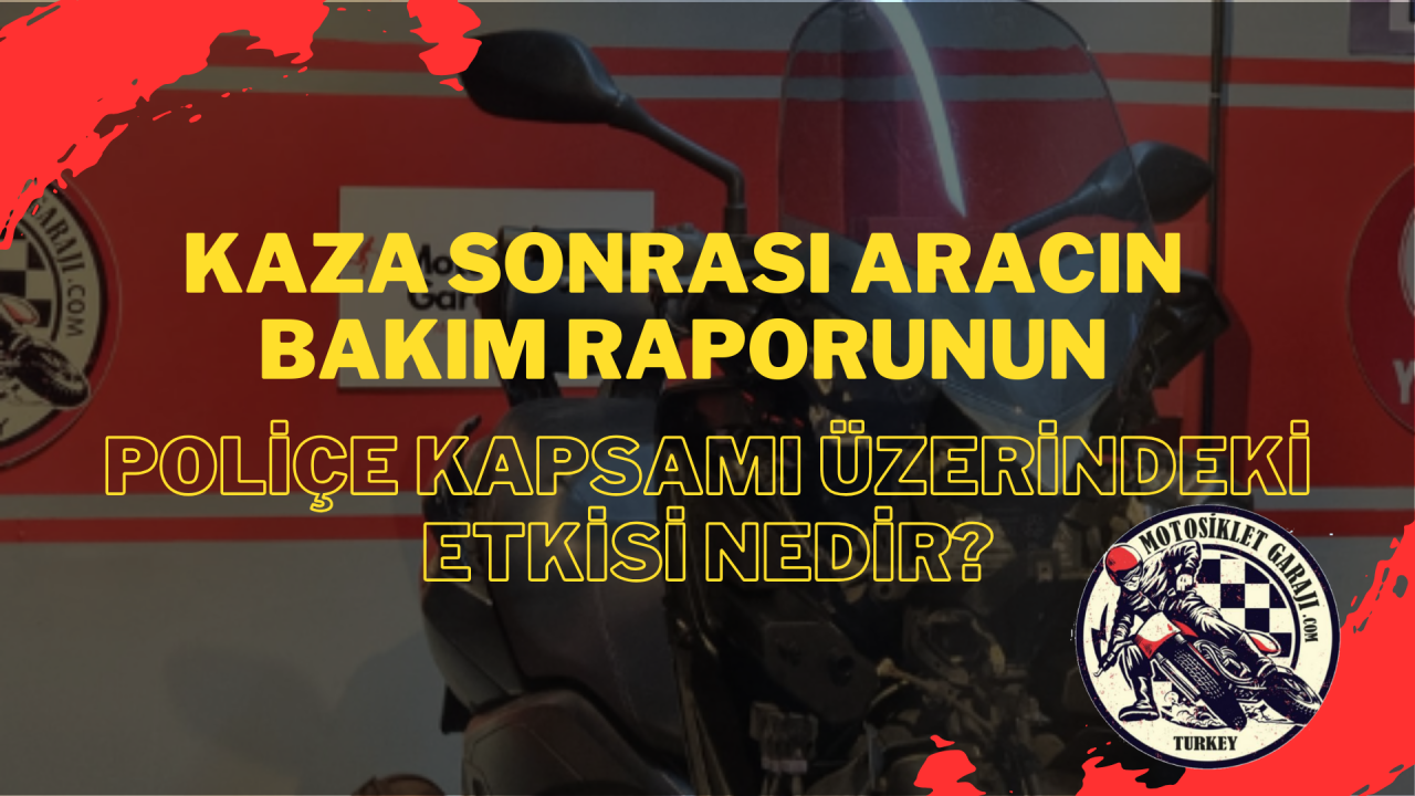 Kaza sonrası aracın bakım raporunun poliçe kapsamı üzerindeki etkisi nedir?