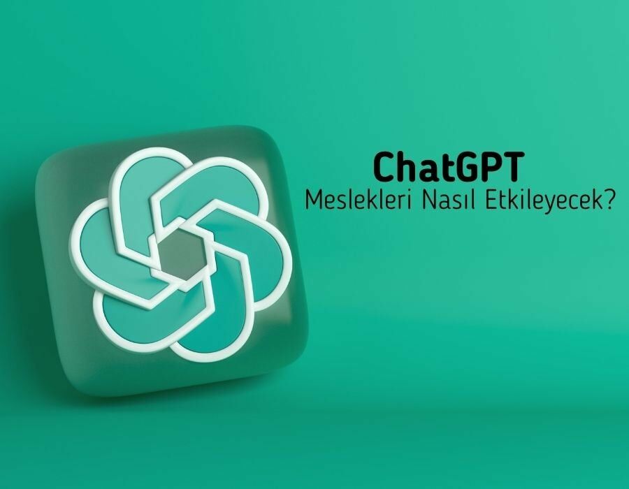 ChatGPT Meslekleri Nasıl Etkileyecek?