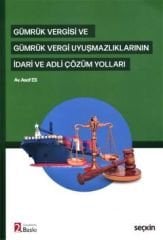 Gümrük Vergisi ve Gümrük Vergi Uyuşmazlıklarının İdari ve Adli Çözüm Yolları