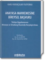 Anayasa Mahkemesine Bireysel Başvuru (Türkiye Uygulamasının Almanya ve Strazburg Ekseninde Karşılaştırılması)