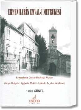 Ermenilerin Emval-i Metrukesi(Ermenilerin Geride Bıraktığı Mallar:Arşiv Belgeleri Işığında Mali ve Hukuki Açıdan İnceleme)