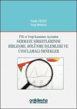 TTK ve Vergi Kanunları Açısından Sermaye Şirketlerinde Birleşme, Bölünme İşlemleri ve Uygulamalı Örnekler