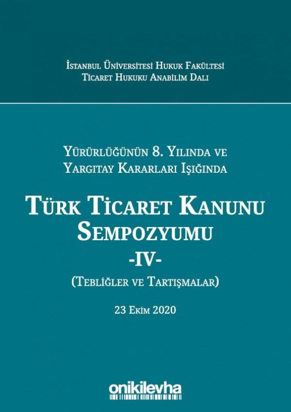 Yürürlüğünün 8. Yılında ve Yargıtay Kararları Işığında Türk Ticaret Kanunu Sempozyumu - IV - (Tebliğler - Tartışmalar) 23 Ekim 2020