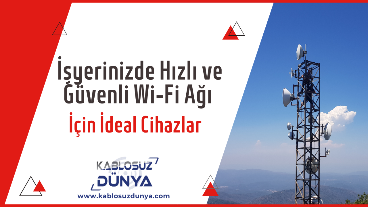 İşyerinizde Hızlı ve Güvenli Wi-Fi Ağı Kurmak İçin İdeal Cihazlar