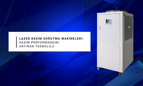 Lazer Kesim Soğutma Makineleri: Kesim Performansını Artıran Teknoloji