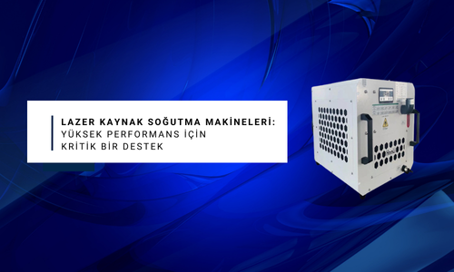 Lazer Kaynak Soğutma Makineleri: Yüksek Performans İçin Kritik Bir Destek