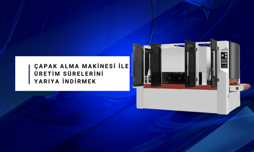 Çapak Alma Makinesi ile Üretim Sürelerini Yarıya İndirmek