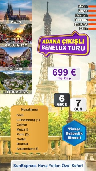 ADANA’dan MEGA BENELÜX & PARİS & COLMAR & KÖLN 1 Nisan-16 Nisan-30 Nisan-13 Mayıs-25 Mayıs-4 Haziran-6 Haziran-8 Haziran-24 Haziran-1 Temmuz-12 Temmuz-16 Temmuz-22 Temmuz-9 Ağustos-13 Ağustos-29 Ağustos-12 Ekim