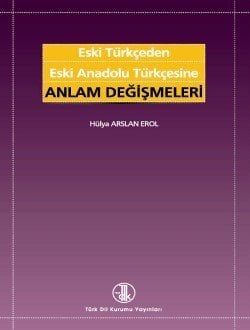 Eski Türkçeden Eski Anadolu Türkçesine Anlam Değişmeleri - Hülya ARSLAN EROL