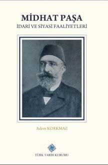 Midhat Paşa İdari ve Siyasi Faaliyetleri -  Dr. Adem KORKMAZ / ciltli