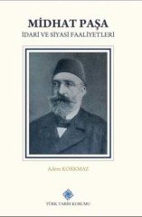 Midhat Paşa İdari ve Siyasi Faaliyetleri -  Dr. Adem KORKMAZ / ciltli