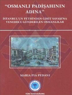 OSMANLI PADİŞAHININ ADINA: İstanbul`un Fethinden Girit Savaşı`na Venedik`e Gönderilen Osmanlılar, 2011 - Maria Pia PEDANI