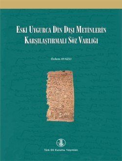Eski Uygurca Din Dışı Metinlerin Karşılaştırmalı Söz Varlığı - Özlem AYAZLI