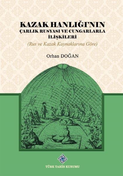 Kazak Hanlığı'nın Çarlık Rusyası ve Cungarlarla İlişkileri Rus ve Kazak Kaynaklarına Göre - Orhan Doğan