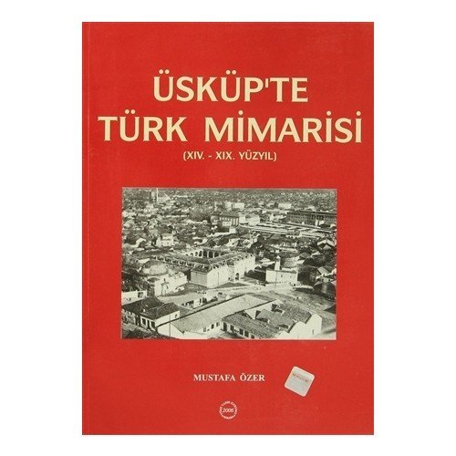 Üsküp'te Türk Mimarisi (XIV.-XIX. Yüzyıl) - Mustafa ÖZER