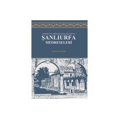 Tarihçe ve Mimari Özellikleriyle Şanlıurfa Medreseleri - Mehmet Memiş