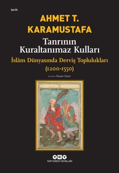 Tanrının Kuraltanımaz Kulları – İslâm Dünyasında Derviş Toplulukları (1200-1550) - Ahmet T. Karamustafa
