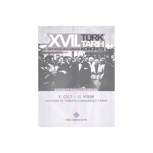 17. Türk Tarih Kongresi 5. Cilt 2. Kısım - Atatürk ve Türkiye Cumhuriyeti Tarihi