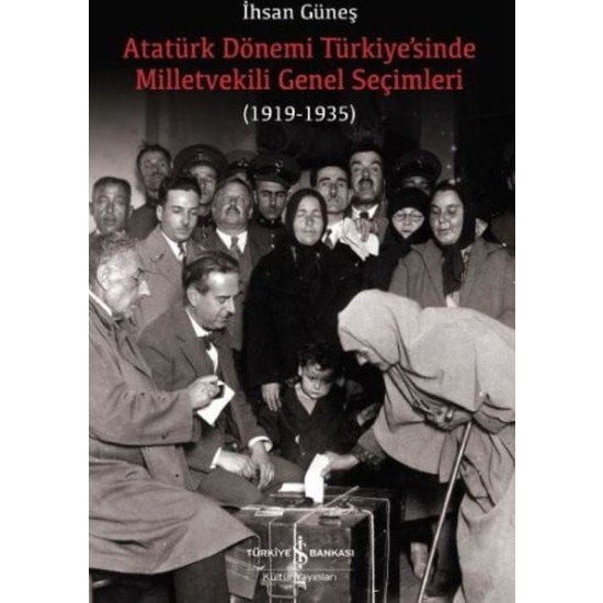 Atatürk Dönemi Türkiye’Sinde Milletvekili Genel Seçimleri (1919-1935) - İhsan Güneş