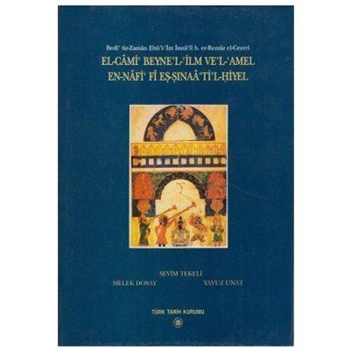 El-Cami Beyne'l-İlm Ve'l-Amel En-Nafi Fi Eş-Şınaa Ti'l-Hiyel - Bedi'üz-Zaman Ebu'l-İzz İsma'il b. er-Rezzaz el-Cezeri