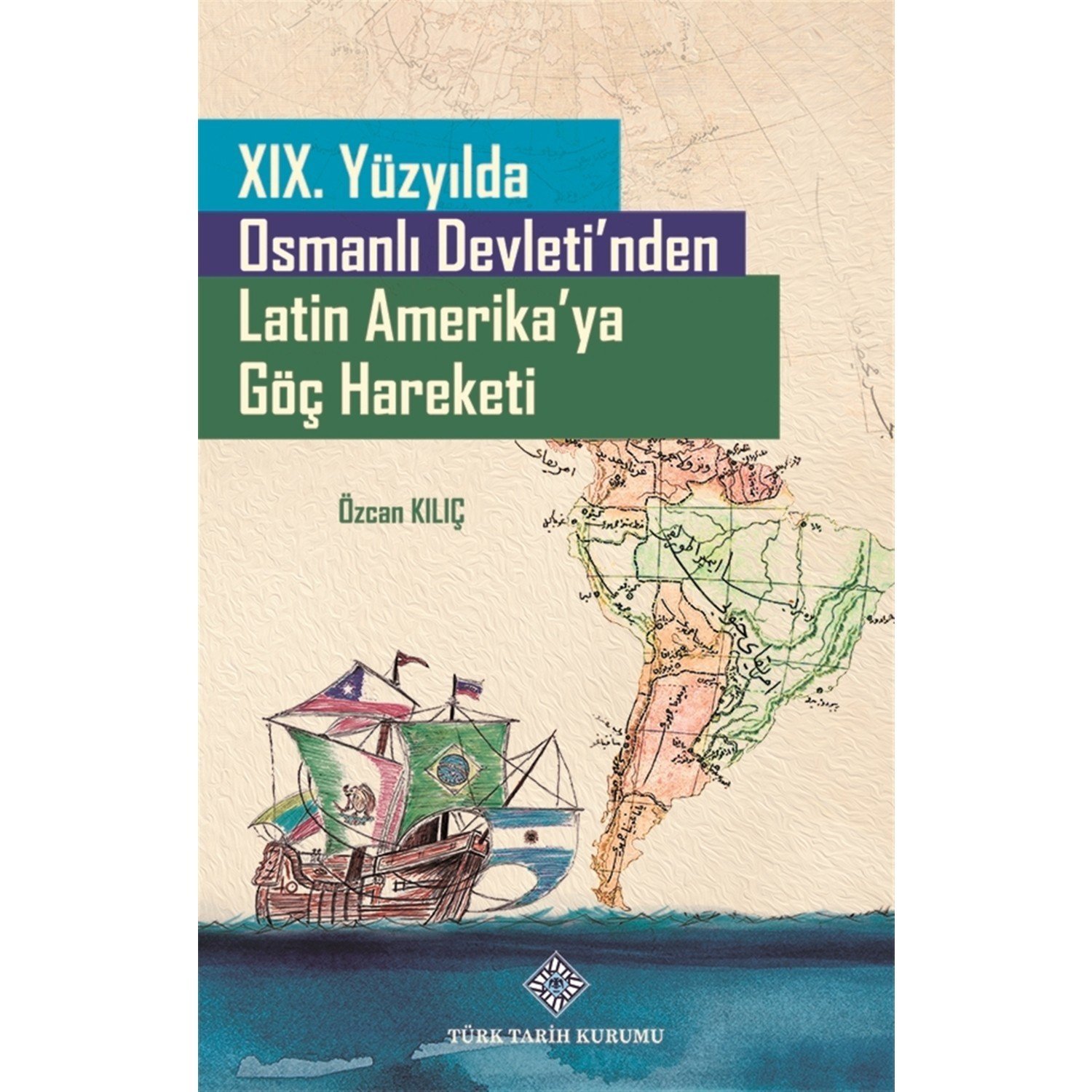19. Yüzyılda Osmanlı Devleti'nden Latin Amerika'ya Göç Hareketi - Özcan Kılıç