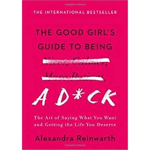 The Good Girl's Guide To Being A D*ck: The Art Of Saying What You Want And Getting The Life You Deserve - Alexandra Reinwarth (Ciltli)