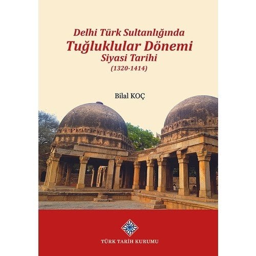 Delhi Türk Sultanlığında Tuğluklular Dönemi Siyasi Tarihi (1320-1414) - Bilal Koç
