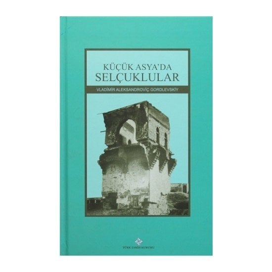 Küçük Asya'da Selçuklular -  Vladimir Aleksandroviç Gordlevskiy, Abdulkadir İNAN, Timurlan OMOROV / ciltli