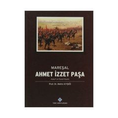 Mareşal Ahmet İzzet Paşa Askeri ve Siyasi Hayatı - Metin AYIŞIĞI
