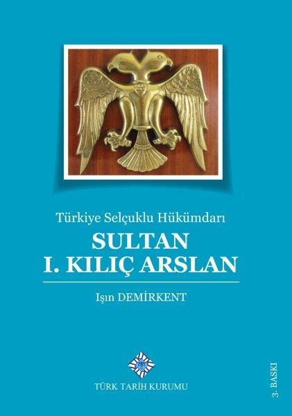 Türkiye Selçuklu Hükümdarı Sultan 1. Kılıç Arslan - Işın Demirkent